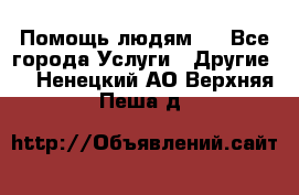 Помощь людям . - Все города Услуги » Другие   . Ненецкий АО,Верхняя Пеша д.